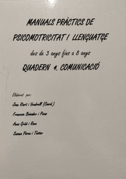[6788] Manuals pràctics de psicomotricitat i llenguatge des de 3 anys fins a 8 anys :  quadern 4 / Joan Riart i Vendrell (Coor.) ; Anna Platard de Quenin i Alegret, Judit Campuzano i Biel ; [et al.]  quadern 4. Comunicació /