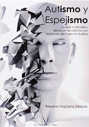 [6854] Autismo y espejismo : lo que confunde y aliena en los adultos con Trastornos del Espectro Autista / Rossana Viapiano Dilascio