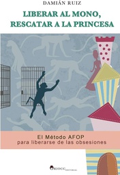 [7053] Liberar al mono, rescatar a la princesa : el Método AFOP para liberarse de las obsesiones / Damián Ruiz