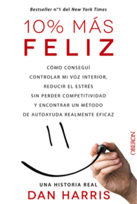 [7126] 10% más feliz : [cómo conseguí controlar mi voz interior, reducir el estrés sin perder competitividad y encontrar un método de autoayuda realmente eficaz] / Dan Harris