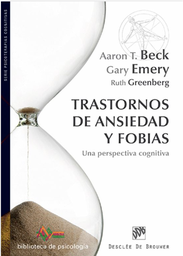 [7210] Trastornos de ansiedad y fobias : una perspectiva cognitiva / Aaron T. Beck y Gary Emery ; con la colaboración de Ruth Greenberg