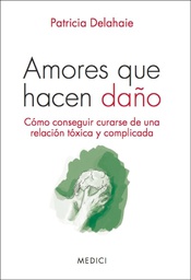 [7390] Amores que hacen daño : cómo conseguir curarse de una relación tóxica y complicada / Patricia Delahaie ; [traducción: Montserrat Asensio]