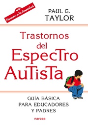 [7481] Trastornos del espectro autista : guía básica para educadores y padres / Paul G. Taylor ; prólogo a la edición española de Juan Martos