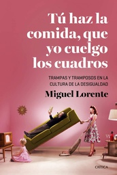 [7743] Tú haz la comida, que yo cuelgo los cuadros : trampas y tramposos en la cultura de la desigualdad / Miguel Lorente Acosta