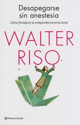 [8748] Desapegarse sin anestesia : cómo fortalecer la independencia emocional / Walter Riso