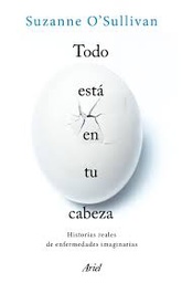 [8989] Todo está en tu cabeza : historias reales de enfermedades imaginarias / Suzanne O'Sullivan ; traducción de Gemma Deza Guil