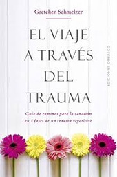 [10146] El viaje a través del trauma : guía de caminos para la sanación en 5 fases de un trauma repetitivo / Grechen L. Schmelzer