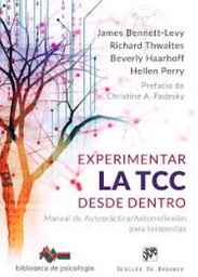 [10150] Experimentar la TCC desde dentro : manual de autopráctica/autorreflexión para terapeutas / James Bennett-Levy, Richard Thwaites, Beverly Haarhoff, Hellen Perry ; prefacio de Christine A. Padesky