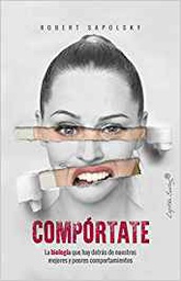 [10373] Compórtate : la biología que hay detrás de nuestros mejores y peores comportamientos / Robert M. Sapolsky ; traducción de Pedro Pacheco González