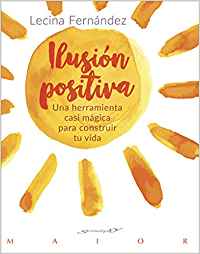[10451] Ilusión positiva : una herramienta casi mágica para construir tu vida / Lecina Fernández