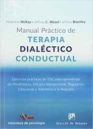 [10581] Manual práctico de terapia dialéctico conductual : ejercicios prácticos de TDC para aprendizaje de mindfulness, eficacia interpersonal, regulación emocional y tolerancia a la angustia / Matthew McKay, Jeffrey C. Wood, Jeffrey Brantley