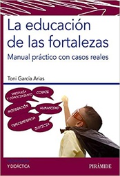 La educación de las fortalezas : manual práctico con casos reales / Toni García Arias, maestro de Educación Primaria