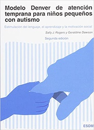 Modelo Denver de atención temprana para niños pequeños con autismo : estimulación del lenguaje, el aprendizaje y la motivación social / ally J. Rogers y Geraldine Dawson ; [traducción a la lengua española, Isabel Hoyos Seijo]