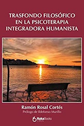 Trasfondo filosófico en la psicoterapia integradora humanista / Ramón Rosal Cortés ; prólogo de Ildefonso Murillo (catedrático emérito de la Universidad Pontificia de Salamanca)