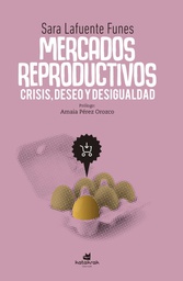 Mercados reproductivos : crisis, deseo y desigualdad / Sara Lafuente Funes ; prólogo: Amaia Pérez Orozco