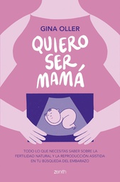 Quiero ser mamá : todo lo que necesitas saber sobre la fertilidad natural y la reproducción asistida en tu búsqueda del embarazo / Gina Oller ; ilustraciones del interior: Marta Puig Paltor