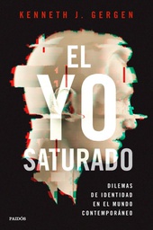 El Yo saturado : dilemas de identidad en el mundo contemporáneo / Kenneth J. Gergen ; traducción: Leandro Wolfson