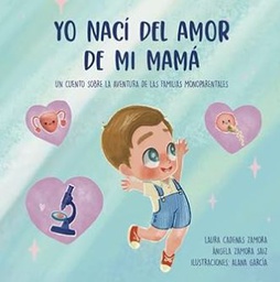 Yo nací del amor de mi mamá : un cuento sobre la aventura de las familias monoaprental / [texto] Laura Cadenas Zamora, Ángeles Zamora Saiz ; ilustraciones, Alana García