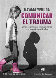Comunicar el trauma : criterios clínicos e intervenciones con niños traumatizados / Na'ama Yehuda ; traducción: Fernando Mora