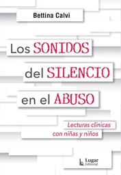 Los sonidos del silencio en el abuso: lecturas clínicas con niñas y niños / Bettina, Calvi