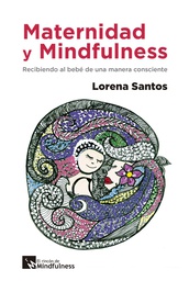 Maternidad y mindfulness : recibiendo al bebé de una manera consciente / Lorena Santos