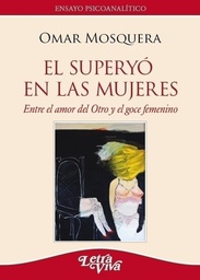El superyó en las mujeres : entre el amor del otro y el goce femenino / Omar Mosquera.