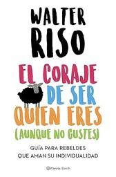 El Coraje de ser quien eres (aunque no gustes) : guía para rebeldes que aman su individualidad / Walter Riso