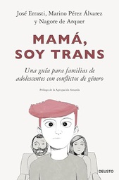 Mamá, soy trans : una guía para familias de adolescentes con conflictos de género / José Errasti, Marino Pérez Álvarez, Nagore de Arquer ; prólogo de la Agrupación Amanda ; ilustraciones: Eliana Gutiérrez