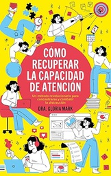 Cómo recuperar la capacidad de atención : un método revolucionario para concentrarse y combatir la distracción / Dra. Gloria Mark ; traducción de Antonio Rivas Gonzálvez