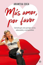 Más amor, por favor : construye una pareja sana, educada y compatible / Arantxa Coca
