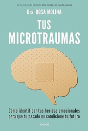 Tus microtraumas : cómo identificar tus heridas emocionales para que tu pasado no condicione tu futuro / Dra. Rosa Molina