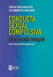Conducta sexual compulsiva: una mirada integral: guía para profesionales / Carlos Chiclana Actis, Alejandro Villena Moya