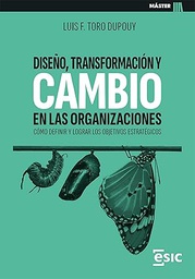 Diseño, transformación y cambio en las organizaciones : cómo definir y lograr los objetivos estratégicos / Luis F. Toro Dodpouy