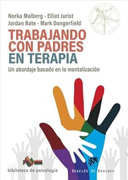 Trabajando con padres en terapia : un abordaje basado en la mentalización / Norka Malberg, Elliot Jurist, Jordan Bate, Mark Dangerfield ; [Traducción: Ramiro Álvarez]