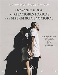Reconocer y superar las relaciones tóxicas y la dependencia emocional : el apego adulto y el modelo Parcuve / Manuel Hernández Pacheco