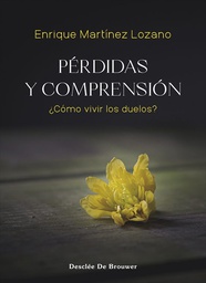 Pérdidas y comprensión : ¿cómo vivir los duelos? / Enrique Martínez Lozano