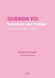 Querida yo : tenemos que hablar : conócete y sé feliz contigo / Elizabeth Clapés (@esmipsicóloga)