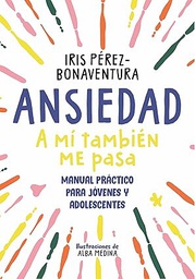 Ansiedad, a mí también me pasa : manual práctico para jóvenes y adolescentes / Iris Pérez-Bonaventura ; ilustraciones de Alba Medina