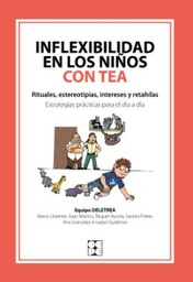 Inflexibilidad en los niños con TEA : rituales, estereotipias, intereses y retahílas : estrategias prácticas para el día a día / Equipo Deletrea: María Llorente, Juan Martos, Raquel Ayuda, Sandra Freire, Ana Gonález e Isabel Gutiérrez