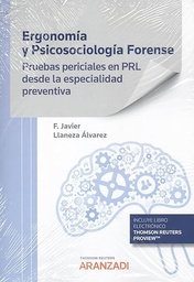 Ergonomía y psicosociología forense : pruebas periciales en PRL desde la especialidad preventiva / Francisco Javier Llaneza Álvarez (PhD) licenciado en psicologia, ingeniero técnico en metalurgia, diplomado en Ergonomia y Ecologia Humana, presidente de la Asociación Asturiana de Ergonomia (PREVERAS), presidente de la Asociación Española de Ergonomía (AEE)