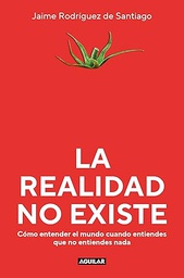 La Realidad no existe : cómo entender el mundo cuando entiendes que no entiendes nada / Jaime Rodríguez de Santiago