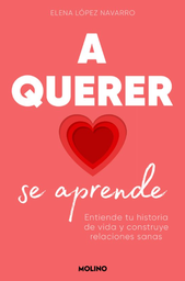 A querer se aprende : entiende tu historia de vida y construye relaciones sanas / Elena López Navarro
