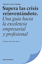 Supera las crisis reinventándote : una guía hacia la excelencia empresarial y profesional / Eduardo Garcia Erquiaga ; prólogo de Juan Carlos Cubeiro