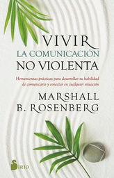 Vivir la comunicación no violenta : herramientas prácticas para desarrollar tu habilidad de comunicarte y conectar en cualquier situación / Marshall B. Rosenberg