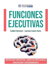 Funciones ejecutivas : definición conceptual, areas de implicancia, evaluación y entrenamiento / Isabel Introzzi, Lorena Canet Juric