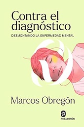 Contra el diagnóstico : desmontando la enfermedad mental / Marcos Obregón