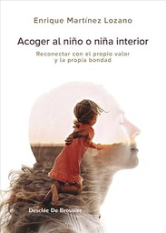 Acoger al niño o niña interior : reconectar con el propio valor / Enrique Martinez Lozano