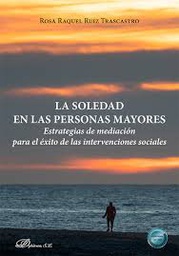 La soledad en las personas mayores : estrategias de mediación para el éxito de las intervenciones sociales / Rosa Raquel Ruiz Trascastro ; prólogo de Luis Miguel Rondón García