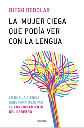La mujer ciega que podía ver con la lengua : y otras historias contadas desde la neurociencia / Diego Redolar