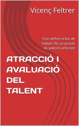 Atracció i avaluació del talent : Com definir el lloc de treball i fer un procés de selecció amb èxit / Vicenç Feltrer